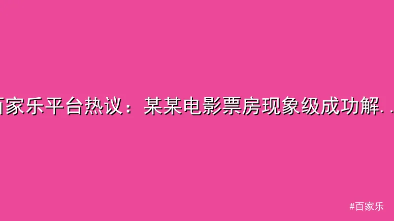 百家乐平台热议：某某电影票房现象级成功解析